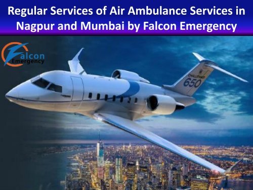 Regular Services of Air Ambulance Services in Nagpur and Mumbai by Falcon Emergency
