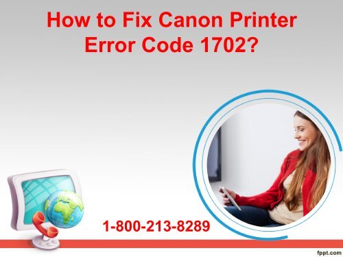 Dial 1-800-213-8289  to Fix Canon Printer Error Code 1702?