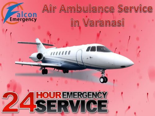 Now Avail Falcon Emergency Air Ambulance Service in Varanasi and Gorakhpur