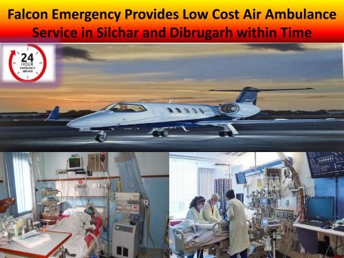 Falcon Emergency Provides Low Cost Air Ambulance Service in Silchar and Dibrugarh within Time