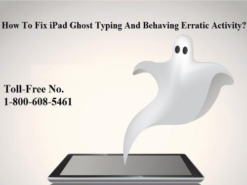 Call 1-800-608-5461 To Fix iPad Ghost Typing and Behaving Erratic Activity