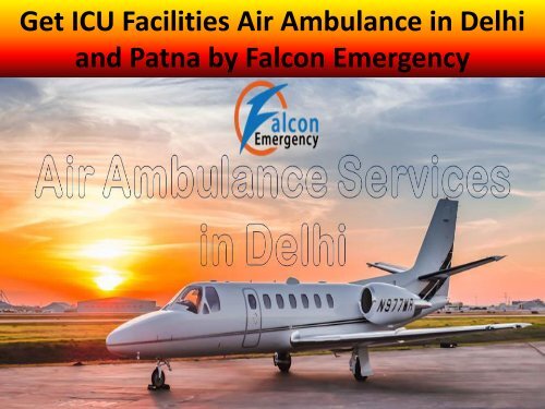 Get ICU Facilities Air Ambulance in Delhi and Patna by Falcon Emergency