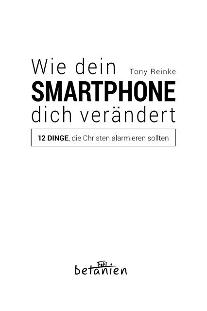 Tony Reinke: Wie dein Smartphone dich verändert - 12 Dinge, die Christen alarmieren sollten