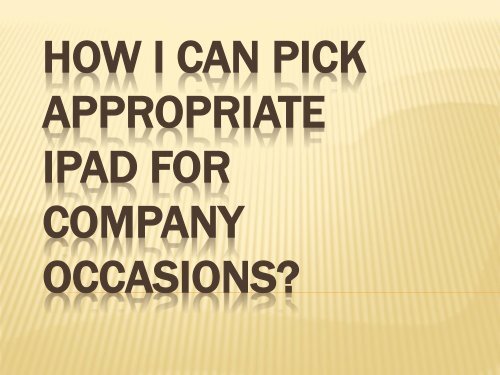 How I can pick appropriate IPad for Company-occasions?