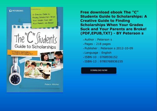 Free download ebook The "C" Students Guide to Scholarships: A Creative Guide to Finding Scholarships When Your Grades Suck and Your Parents are Broke! (PDF,EPUB,TXT) - BY Peterson s