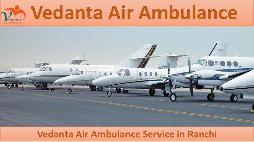 Vedanta Air Ambulance from Ranchi to Delhi at a Low-cost