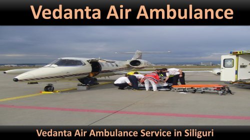 Vedanta Air Ambulance from Siliguri to Delhi at a Low-cost