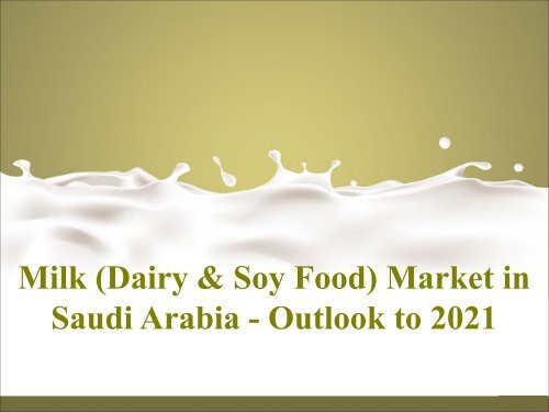 Milk (Dairy and; Soy Food) Market in Saudi Arabia - Outlook to 2021