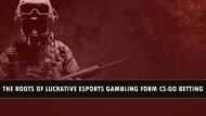 The Roots of Lucrative Esports Gambling Form CS:GO Betting