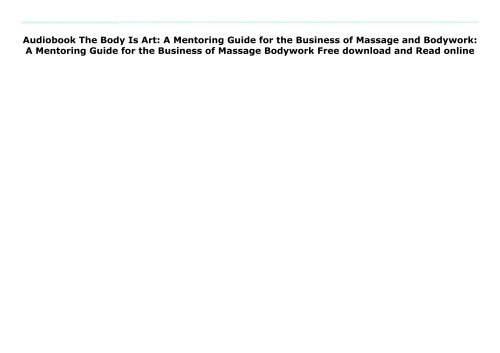 Audiobook The Body Is Art: A Mentoring Guide for the Business of Massage and Bodywork: A Mentoring Guide for the Business of Massage   Bodywork Free download and Read online