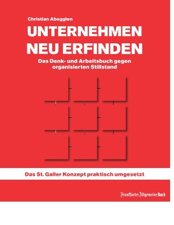 Leseprobe - UNTERNEHMEN NEU ERFINDEN - Das St. Galler Management Konzept praktisch umgesetzt. Das Denk- und Arbeitsbuch gegen organisierten Stillstand von Christian Abegglen