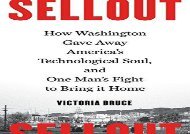 [PDF] Sellout: How Washington Gave Away America s Technological Soul, and One Man s Fight to Bring It Home Download by - Victoria Bruce