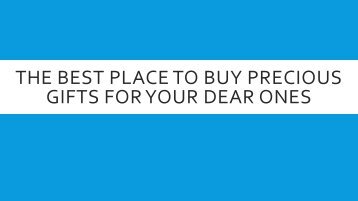 The Best Place To Buy Precious Gifts For Your Dear Ones