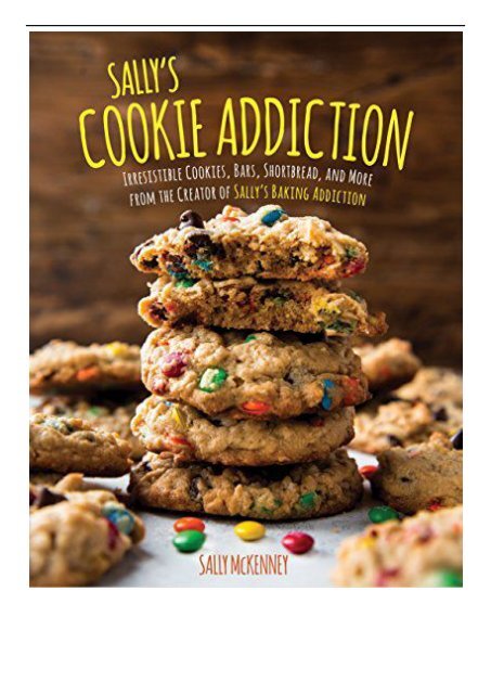 [PDF] Download Sally&#039;s Cookie Addiction Irresistible Cookies Cookie Bars Shortbread and More from the