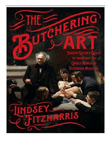 [PDF] Download The Butchering Art Joseph Lister&#039;s Quest to Transform the Grisly World of Victorian Medicine