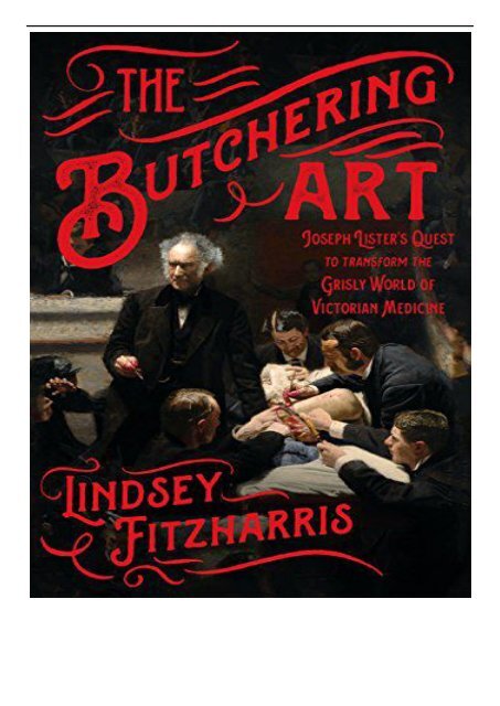 [PDF] Download The Butchering Art Joseph Lister&#039;s Quest to Transform the Grisly World of Victorian Medicine