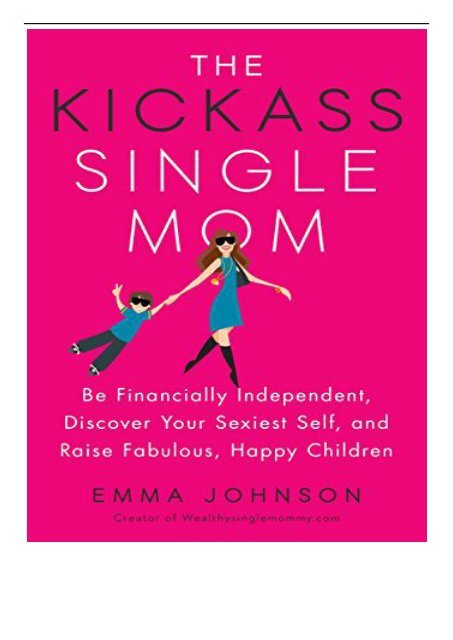eBook The Kickass Single Mom Be Financially Independent Discover Your Sexiest You and Raise Fabulous