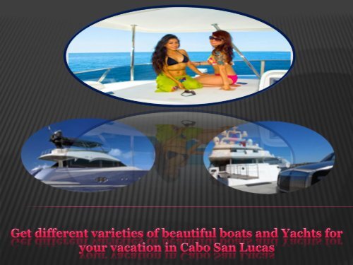 Get different varieties of beautiful boats and Yachts for your vacation in Cabo San Lucas