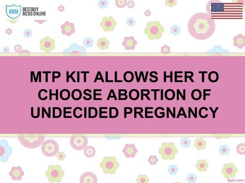 MTP KIT ALLOWS HER TO CHOOSE ABORTION OF UNDECIDED PREGNANCY