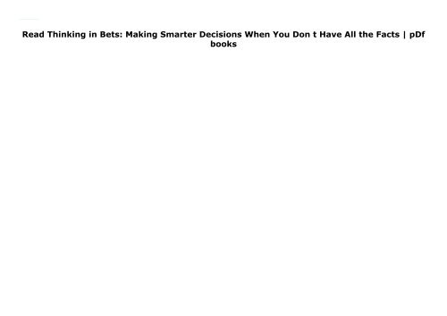 Read Thinking in Bets: Making Smarter Decisions When You Don t Have All the Facts | pDf books