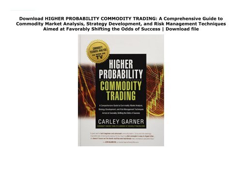 Download HIGHER PROBABILITY COMMODITY TRADING: A Comprehensive Guide to Commodity Market Analysis, Strategy Development, and Risk Management Techniques Aimed at Favorably Shifting the Odds of Success | Download file