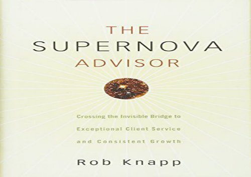 Download The Supernova Advisor: Crossing the Invisible Bridge to Exceptional Client Service and Consistent Growth | PDF File