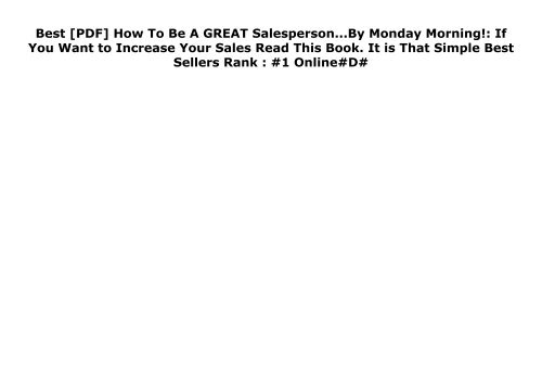 Best [PDF] How To Be A GREAT Salesperson...By Monday Morning!: If You Want to Increase Your Sales Read This Book. It is That Simple Best Sellers Rank : #1 Online#D#
