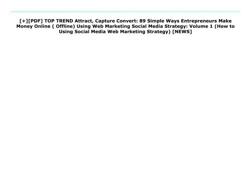 [+][PDF] TOP TREND Attract, Capture   Convert: 89 Simple Ways Entrepreneurs Make Money Online (  Offline) Using Web Marketing   Social Media Strategy: Volume 1 (How to Using Social Media   Web Marketing Strategy)  [NEWS]