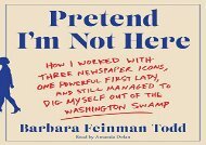 [+]The best book of the month Pretend I m Not Here: How I Worked with Three Newspaper Icons, One Powerful First Lady, and Still Managed to Dig Myself Out of the Washington Swamp  [NEWS]