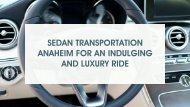 Sedan transportation Anaheim for an indulging and luxury ride