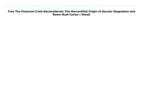 Free The Financial Crisis Reconsidered: The Mercantilist Origin of Secular Stagnation and Boom-Bust Cycles | Ebook