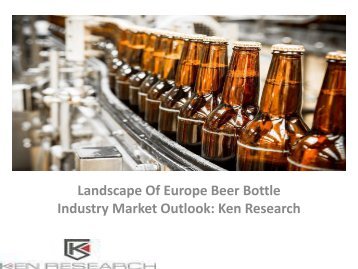 Europe Beer Bottle Market Report, Analysis, Opportunities, Applications, Leading Players, Forecast, Competitive Analysis : Ken Research