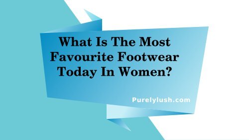 WHAT IS THE MOST FAVOURITE FOOTWEAR TODAY IN WOMEN