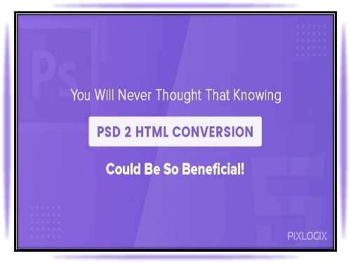  You Will Never Thought That Knowing PSD to Html Conversion Could Be So Beneficial!