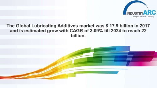 Lubricating Additives market was $ 17.9 billion in 2017 and is estimated grow with CAGR of 3.09%