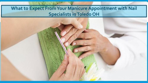What to Expect From Your Manicure Appointment with Nail Specialists in Toledo OH