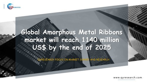 Global Amorphous Metal Ribbons market will reach 1140 million US$ by the end of 2025