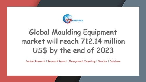 Global Moulding Equipment market will reach 712.14 million US$ by the end of 2023