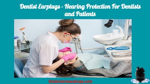 Dentist Earplugs - Hearing Protection For Dentists
and Patients