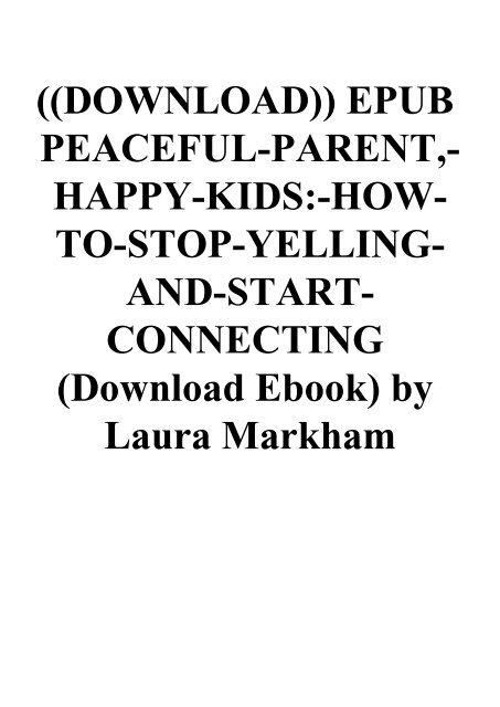 ((DOWNLOAD)) EPUB PEACEFUL-PARENT -HAPPY-KIDS-HOW-TO-STOP-YELLING-AND-START-CONNECTING (Download Ebook) by Laura Markham