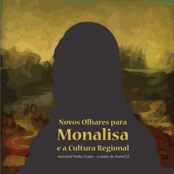 CATÁLOGO EXPOSIÇÃO NOVOS OLHARES PARA MONALISA E A CULTURA REGIONAL NO MEMORIAL PADRE CÍCERO