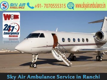 Pick Sky Air Ambulance in Ranchi with Medical Feature