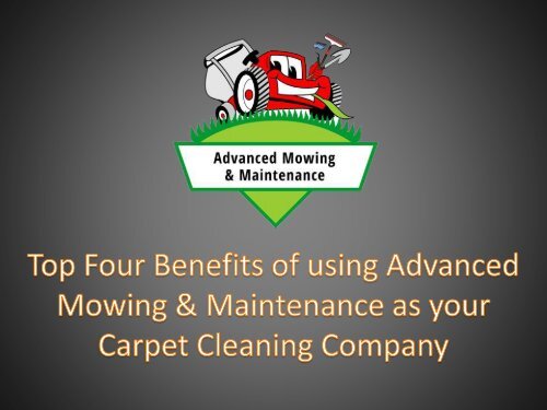 Top Four Benefits of using Advanced Mowing and Maintenance as your Carpet Cleaning Company
