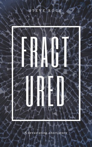 Fractured Steve Rock Published by Rock Creative Partnerships (PTY) Distributed by Smashwords Copyright Steve Rock 2019 License notes No part of this publication may be reproduced or transmitted in any form or by any 