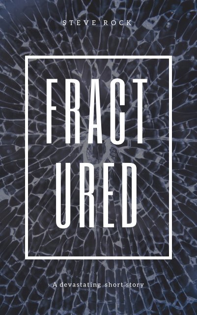 Fractured Steve Rock Published by Rock Creative Partnerships (PTY) Distributed by Smashwords Copyright Steve Rock 2019 License notes No part of this publication may be reproduced or transmitted in any form or by any 