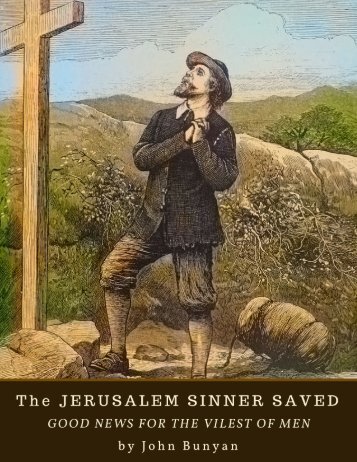 The Jerusalem Sinner Saved; or Good News for the Vilest of Men by John Bunyan 1689