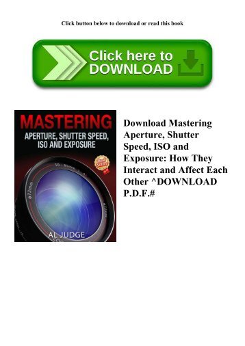 Download Mastering Aperture  Shutter Speed  ISO and Exposure How They Interact and Affect Each Other ^DOWNLOAD P.D.F.#