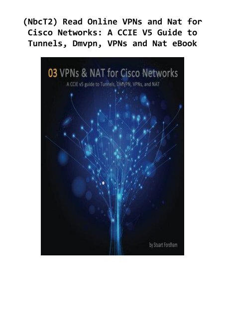 (NbcT2) Read Online VPNs and Nat for Cisco Networks: A CCIE V5 Guide to Tunnels, Dmvpn, VPNs and Nat eBook