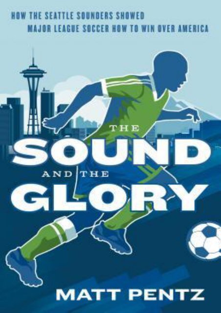 (SECRET PLOT) The Sound and the Glory: How the Seattle Sounders Showed Major League Soccer How to Win Over America eBook PDF Download