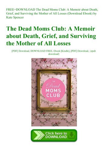 FREE~DOWNLOAD The Dead Moms Club A Memoir about Death  Grief  and Surviving the Mother of All Losses (Download Ebook) by Kate Spencer